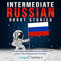 Intermediate Russian Short Stories: 10 Captivating Short Stories to Learn Russian & Grow Your Vocabulary the Fun Way!: Intermediate Russian Stories Intermediate Russian Short Stories: 10 Captivating Short Stories to Learn Russian & Grow Your Vocabulary the Fun Way!: Intermediate Russian Stories Paperback Kindle Audible Audiobook