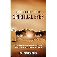 Keys to Open Your Spiritual Eyes: Two Ways God Opens Your Eyes and Five Steps You Should Take to Facilitate His Intervention Keys to Open Your Spiritual Eyes: Two Ways God Opens Your Eyes and Five Steps You Should Take to Facilitate His Intervention Kindle