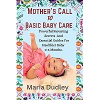Mother’s Call To Basic Baby Care.: Powerful Parenting Secrets And Essential Guides For Healthier Baby 0-6 Months. Mother’s Call To Basic Baby Care.: Powerful Parenting Secrets And Essential Guides For Healthier Baby 0-6 Months. Kindle Paperback