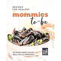 Recipes for Healthy Mommies-to-be: So Many Ways to Eat Well While Pregnant Recipes for Healthy Mommies-to-be: So Many Ways to Eat Well While Pregnant Kindle Hardcover Paperback