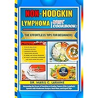 NON-HODGKIN LYMPHOMA DIET COOKBOOK: The Effortless Tips For Beginners: Harnessing the Power of Nutrition to Combat Cancer of the Lymphatic System with Wholesome Recipes, Meal Plans, and Expert Tips NON-HODGKIN LYMPHOMA DIET COOKBOOK: The Effortless Tips For Beginners: Harnessing the Power of Nutrition to Combat Cancer of the Lymphatic System with Wholesome Recipes, Meal Plans, and Expert Tips Kindle Hardcover Paperback