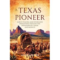 A Texas Pioneer: Early Staging and Overland Freighting Days on the Frontiers of Texas and Mexico A Texas Pioneer: Early Staging and Overland Freighting Days on the Frontiers of Texas and Mexico Kindle Hardcover Paperback