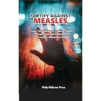 Fortify Against Measles : From Vaccination to Hygiene Habits: 19 Expert-Backed Strategies for Keeping Measles at Bay Fortify Against Measles : From Vaccination to Hygiene Habits: 19 Expert-Backed Strategies for Keeping Measles at Bay Kindle Paperback