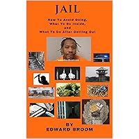 JAIL How To Avoid Going, What To Do Inside, and What To Do After Getting Out JAIL How To Avoid Going, What To Do Inside, and What To Do After Getting Out Kindle Paperback