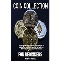 Coin Collection For Beginners: The Easy Complete and Ultimate Guide to Start Your Own Coin Collecting From Scratch, Make Money from Your Hobby, Share With Family & Friends or as a Profitable Business Coin Collection For Beginners: The Easy Complete and Ultimate Guide to Start Your Own Coin Collecting From Scratch, Make Money from Your Hobby, Share With Family & Friends or as a Profitable Business Kindle Paperback