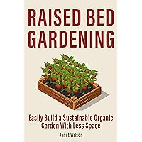 Raised Bed Gardening: Easily Build a Sustainable Organic Garden With Less Space Raised Bed Gardening: Easily Build a Sustainable Organic Garden With Less Space Kindle Paperback