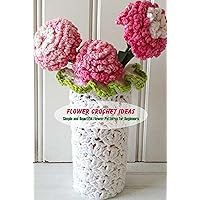 Flower Crochet Ideas: Simple and Beautiful Flower Patterns for Beginners Flower Crochet Ideas: Simple and Beautiful Flower Patterns for Beginners Kindle Paperback