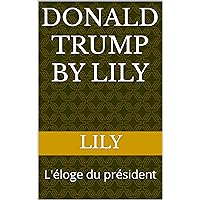 DONALD TRUMP BY LILY: L'éloge du président (French Edition)