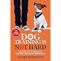 Dog Training Is Not Hard: The Easiest Way to Train Any Dog Using Positive Reinforcement in an Efficient and Effective Manner Dog Training Is Not Hard: The Easiest Way to Train Any Dog Using Positive Reinforcement in an Efficient and Effective Manner Kindle Paperback