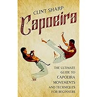 Capoeira: The Ultimate Guide to Capoeira Movements and Techniques for Beginners (Mix Martial Arts)