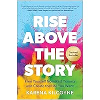 Rise Above the Story: Free Yourself from Past Trauma and Create the Life You Want
