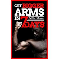 Get Bigger Arms In 7 Days: Increase the size of your biceps & triceps Get Bigger Arms In 7 Days: Increase the size of your biceps & triceps Kindle