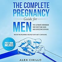 The Complete Pregnancy Guide for Men: The Ultimate Handbook for First-Time Dads and Expecting Fathers Navigating Pregnancy and Post-Birth with Confidence The Complete Pregnancy Guide for Men: The Ultimate Handbook for First-Time Dads and Expecting Fathers Navigating Pregnancy and Post-Birth with Confidence Audible Audiobook Paperback Kindle Hardcover