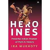Heroines: Powerful Indian Women of Myth and History Heroines: Powerful Indian Women of Myth and History Kindle Hardcover Paperback