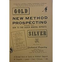 Gold New Method of Prospecting Shows You How to Find Hidden Mineral Depsoits (A Buried vein of gold or hidden deposit of copper, lead, zinc, silver ect)