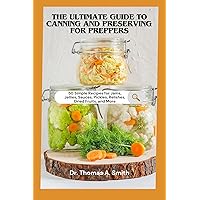 THE ULTIMATE GUIDE TO CANNING AND PRESERVING FOR PREPPERS: 50 Simple Recipes for Jams, Jellies, Sauces, Pickles, Relishes, Dried Fruits, and More - A Step-by-Step Guide to Food Preservation