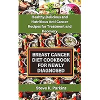 BREAST CANCER DIET COOKBOOK FOR NEWLY DIAGNOSED: Healthy, Delicious and Nutritious Anti-Cancer Recipes for Treatment and Recovery BREAST CANCER DIET COOKBOOK FOR NEWLY DIAGNOSED: Healthy, Delicious and Nutritious Anti-Cancer Recipes for Treatment and Recovery Kindle Paperback