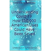 Understanding Covid-19: How 500,000 American Lives Could Have Been Saved (Understanding Pandemics Book 1) Understanding Covid-19: How 500,000 American Lives Could Have Been Saved (Understanding Pandemics Book 1) Kindle Hardcover Paperback