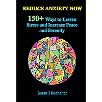 Reduce Anxiety Now: 150+ Ways to Lessen Stress and Increase Peace and Serenity Reduce Anxiety Now: 150+ Ways to Lessen Stress and Increase Peace and Serenity Kindle Paperback