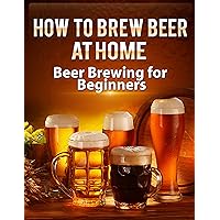 How To Brew Beer At Home: Beer Brewing for Beginners (Brewing Beer)