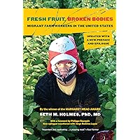 Fresh Fruit, Broken Bodies: Migrant Farmworkers in the United States, Updated with a New Preface and Epilogue (Volume 27) (California Series in Public Anthropology) Fresh Fruit, Broken Bodies: Migrant Farmworkers in the United States, Updated with a New Preface and Epilogue (Volume 27) (California Series in Public Anthropology) Paperback Kindle Hardcover