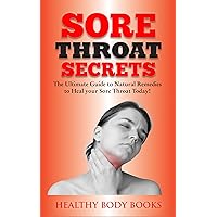 Sore Throat Secrets: The Ultimate Guide to Natural Remedies to Heal your Sore Throat Today! (illness, sore throat, allergies) Sore Throat Secrets: The Ultimate Guide to Natural Remedies to Heal your Sore Throat Today! (illness, sore throat, allergies) Kindle Paperback