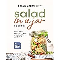 Simple and Healthy Salad in a Jar Recipes: Make Meal Prepping Easier with the Mason Jar Salads Simple and Healthy Salad in a Jar Recipes: Make Meal Prepping Easier with the Mason Jar Salads Kindle Paperback