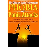 The Ultimate Guide To Overcome Phobia And Panic Attacks: Proven Strategy How To Conquer Your Fear, Overcome Panic Attacks and Phobias And Take Back Your ... anxiety disorder, panic disorder Book 1)