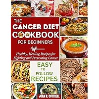 The Cancer Diet Cookbook For Beginners: Healthy, Healing Recipes for Fighting and Preventing Cancer The Cancer Diet Cookbook For Beginners: Healthy, Healing Recipes for Fighting and Preventing Cancer Kindle Paperback