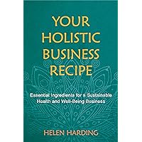 Your Holistic Business Recipe: Essential Ingredients for a Sustainable Health and Well-being Business Your Holistic Business Recipe: Essential Ingredients for a Sustainable Health and Well-being Business Paperback Kindle