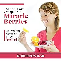 The Miraculous World of Miracle Berries: Unleashing Nature's Sweet Secret The Miraculous World of Miracle Berries: Unleashing Nature's Sweet Secret Audible Audiobook Kindle Paperback