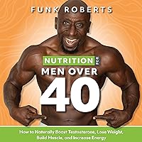 Nutrition for Men over 40: How to Naturally Boost Testosterone, Lose Weight, Build Muscle, and Increase Energy Nutrition for Men over 40: How to Naturally Boost Testosterone, Lose Weight, Build Muscle, and Increase Energy Audible Audiobook Kindle Paperback