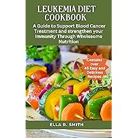 LEUKEMIA DIET COOKBOOK : Over 45 Easy And Delicious Recipes. A Guide To Support Blood Cancer Treatment And Strengthen Your Immunity Through Wholesome Nutrition. LEUKEMIA DIET COOKBOOK : Over 45 Easy And Delicious Recipes. A Guide To Support Blood Cancer Treatment And Strengthen Your Immunity Through Wholesome Nutrition. Kindle Paperback Hardcover