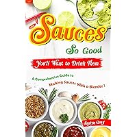 Sauces So Good, You'll Want to Drink Them: A Comprehensive Guide to Making Sauces With a Blender! Sauces So Good, You'll Want to Drink Them: A Comprehensive Guide to Making Sauces With a Blender! Kindle Paperback