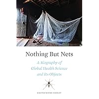 Nothing But Nets: A Biography of Global Health Science and Its Objects Nothing But Nets: A Biography of Global Health Science and Its Objects Hardcover Kindle