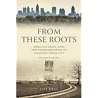 From These Roots: Bringing Light, Hope, and Transformation to Atlanta's Inner City―A Journey of Two Brothers From These Roots: Bringing Light, Hope, and Transformation to Atlanta's Inner City―A Journey of Two Brothers Hardcover Kindle
