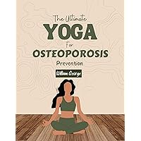 The Ultimate Yoga For Osteoporosis Prevention: The Complete Exercise Guide for Healthy Bones The Ultimate Yoga For Osteoporosis Prevention: The Complete Exercise Guide for Healthy Bones Kindle Paperback