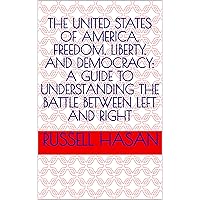 The United States of America, Freedom, Liberty, and Democracy: A Guide to Understanding the Battle Between Left and Right