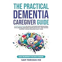 The Practical Dementia Caregiver Guide: A Doctor’s View on How to Overcome Behavioral Challenges, Enhance Communication, and Access Support While Ensuring Self-Care. Daily Blueprint for Busy Families The Practical Dementia Caregiver Guide: A Doctor’s View on How to Overcome Behavioral Challenges, Enhance Communication, and Access Support While Ensuring Self-Care. Daily Blueprint for Busy Families Kindle Hardcover Paperback