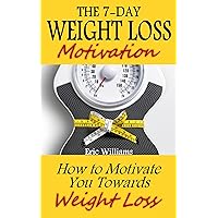 The 7-Day Weight Loss Motivation: How to Motivate You Towards Weight Loss (paleo diet, weight loss motivation, weight loss for women, weight loss smoothies, weight loss meal plan) The 7-Day Weight Loss Motivation: How to Motivate You Towards Weight Loss (paleo diet, weight loss motivation, weight loss for women, weight loss smoothies, weight loss meal plan) Kindle Paperback