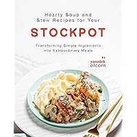 Hearty Soup and Stew Recipes for Your Stockpot: Transforming Simple Ingredients into Extraordinary Meals Hearty Soup and Stew Recipes for Your Stockpot: Transforming Simple Ingredients into Extraordinary Meals Kindle Hardcover Paperback