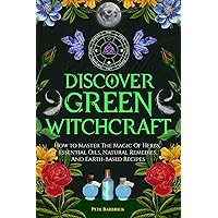 Discover Green Witchcraft: How to Master the Magic of Herbs, Essential Oils, Natural Remedies, and Earth-Based Recipes Discover Green Witchcraft: How to Master the Magic of Herbs, Essential Oils, Natural Remedies, and Earth-Based Recipes Kindle Paperback Hardcover