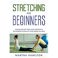 Stretching for Beginners: Advanced Methods and Strategies to Improve Flexibility and Avoid Injuries Stretching for Beginners: Advanced Methods and Strategies to Improve Flexibility and Avoid Injuries Kindle Paperback