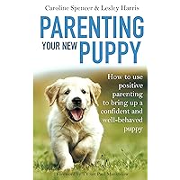 Parenting Your New Puppy: How to use positive parenting to bring up a confident and well-behaved puppy Parenting Your New Puppy: How to use positive parenting to bring up a confident and well-behaved puppy Kindle Paperback