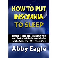 How to Put Insomnia to Sleep: Learn how to get to sleep fast and stay asleep without using drugs or alcohol - and get back to sleep if you should wake up – using NLP, self hypnosis and meditation How to Put Insomnia to Sleep: Learn how to get to sleep fast and stay asleep without using drugs or alcohol - and get back to sleep if you should wake up – using NLP, self hypnosis and meditation Kindle Paperback