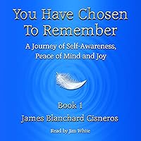 You Have Chosen to Remember: A Journey of Self-Awareness, Peace of Mind and Joy You Have Chosen to Remember: A Journey of Self-Awareness, Peace of Mind and Joy Audible Audiobook Paperback Kindle