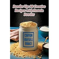 Powder Up: 98 Creative Recipes with Protein Powder Powder Up: 98 Creative Recipes with Protein Powder Kindle Paperback