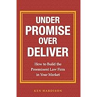 Under Promise Over Deliver: How to Build the Preeminent Law Firm in Your Market Under Promise Over Deliver: How to Build the Preeminent Law Firm in Your Market Hardcover Kindle