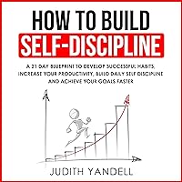 How to Build Self Discipline: A 21-Day Blueprint to Develop Successful Habits, Increase Your Productivity, Build Daily Self-Discipline and Achieve Your Goals Faster How to Build Self Discipline: A 21-Day Blueprint to Develop Successful Habits, Increase Your Productivity, Build Daily Self-Discipline and Achieve Your Goals Faster Audible Audiobook Kindle Paperback