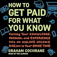 How to Get Paid for What You Know: Turning Your Knowledge, Passion, and Experience into an Online Income Stream in Your Spare Time How to Get Paid for What You Know: Turning Your Knowledge, Passion, and Experience into an Online Income Stream in Your Spare Time Audible Audiobook Hardcover Kindle
